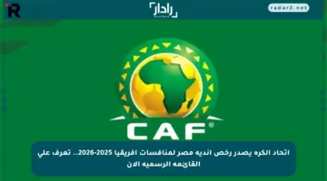 اتحاد الكرة يصدر رخص أندية مصر لمنافسات إفريقيا 2025-2026.. تعرف على القائمة الرسمية الآن